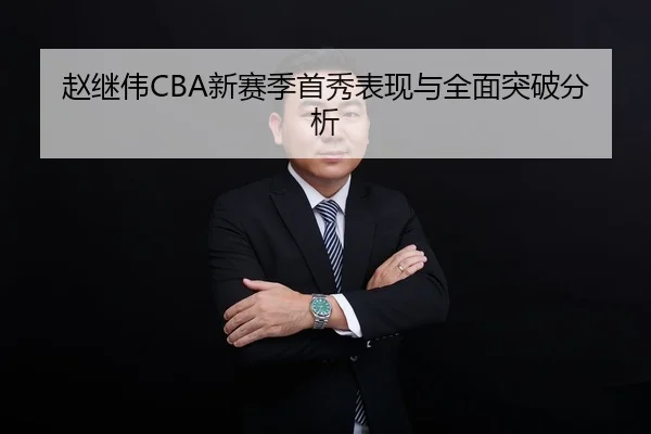 赵继伟CBA新赛季首秀表现与全面突破分析