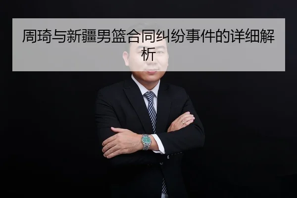 周琦与新疆男篮合同纠纷事件的详细解析